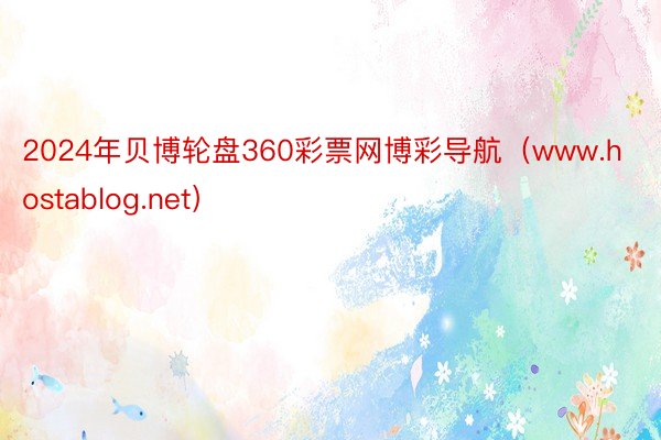 2024年贝博轮盘360彩票网博彩导航（www.hostablog.net）