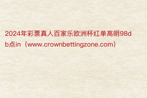 2024年彩票真人百家乐欧洲杯红单高明98db点in（www.crownbettingzone.com）