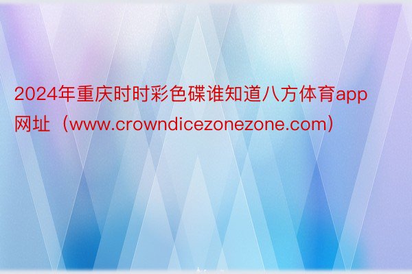 2024年重庆时时彩色碟谁知道八方体育app网址（www.crowndicezonezone.com）