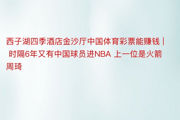 西子湖四季酒店金沙厅中国体育彩票能赚钱 | 时隔6年又有中国球员进NBA 上一位是火箭周琦