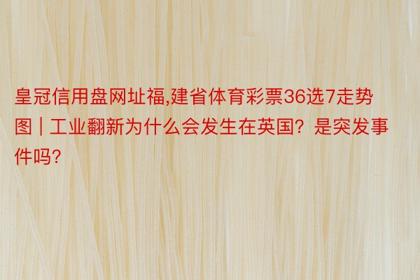 皇冠信用盘网址福,建省体育彩票36选7走势图 | 工业翻新为什么会发生在英国？是突发事件吗？