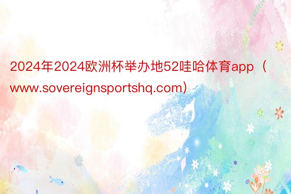 2024年2024欧洲杯举办地52哇哈体育app（www.sovereignsportshq.com）