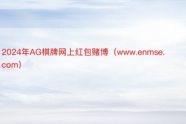 2024年AG棋牌网上红包赌博（www.enmse.com）