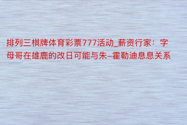 排列三棋牌体育彩票777活动_薪资行家：字母哥在雄鹿的改日可能与朱-霍勒迪息息关系