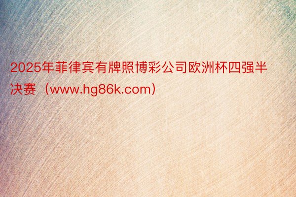 2025年菲律宾有牌照博彩公司欧洲杯四强半决赛（www.hg86k.com）