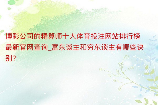 博彩公司的精算师十大体育投注网站排行榜最新官网查询_富东谈主和穷东谈主有哪些诀别？