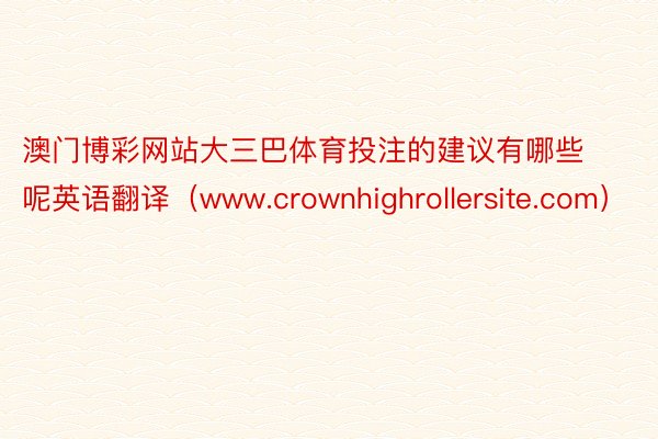 澳门博彩网站大三巴体育投注的建议有哪些呢英语翻译（www.crownhighrollersite.com）