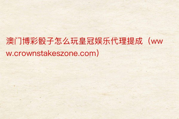 澳门博彩骰子怎么玩皇冠娱乐代理提成（www.crownstakeszone.com）