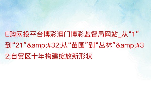 E购网投平台博彩澳门博彩监督局网站_从“1”到“21”&#32;从“苗圃”到“丛林”&#32;自贸区十年构建绽放新形状