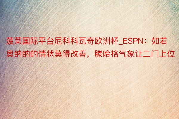 菠菜国际平台尼科科瓦奇欧洲杯_ESPN:如若奥纳纳的情状莫得改善,滕哈格气象让二门上位